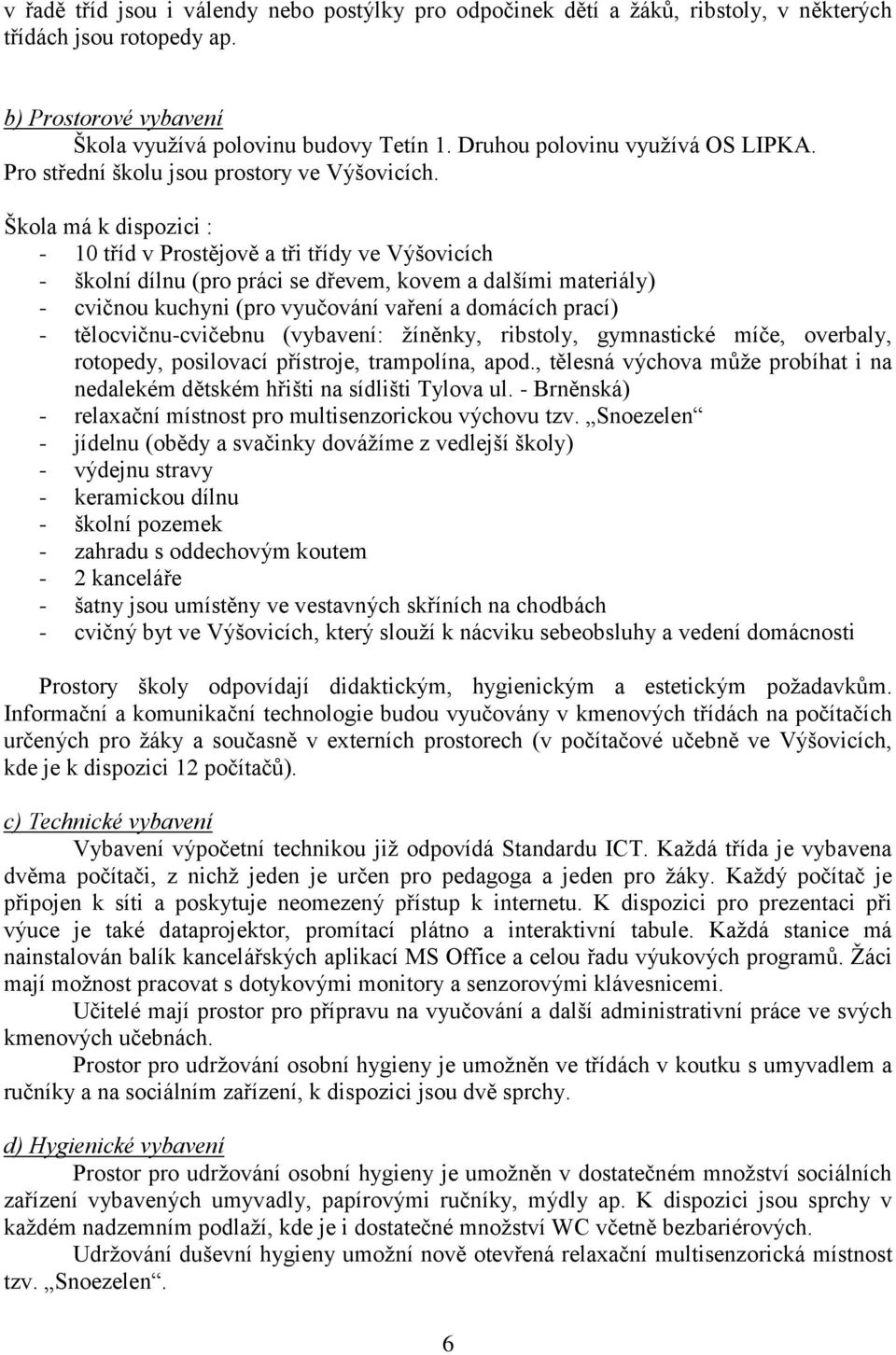 Škola má k dispozici : - 10 tříd v Prostějově a tři třídy ve Výšovicích - školní dílnu (pro práci se dřevem, kovem a dalšími materiály) - cvičnou kuchyni (pro vyučování vaření a domácích prací) -