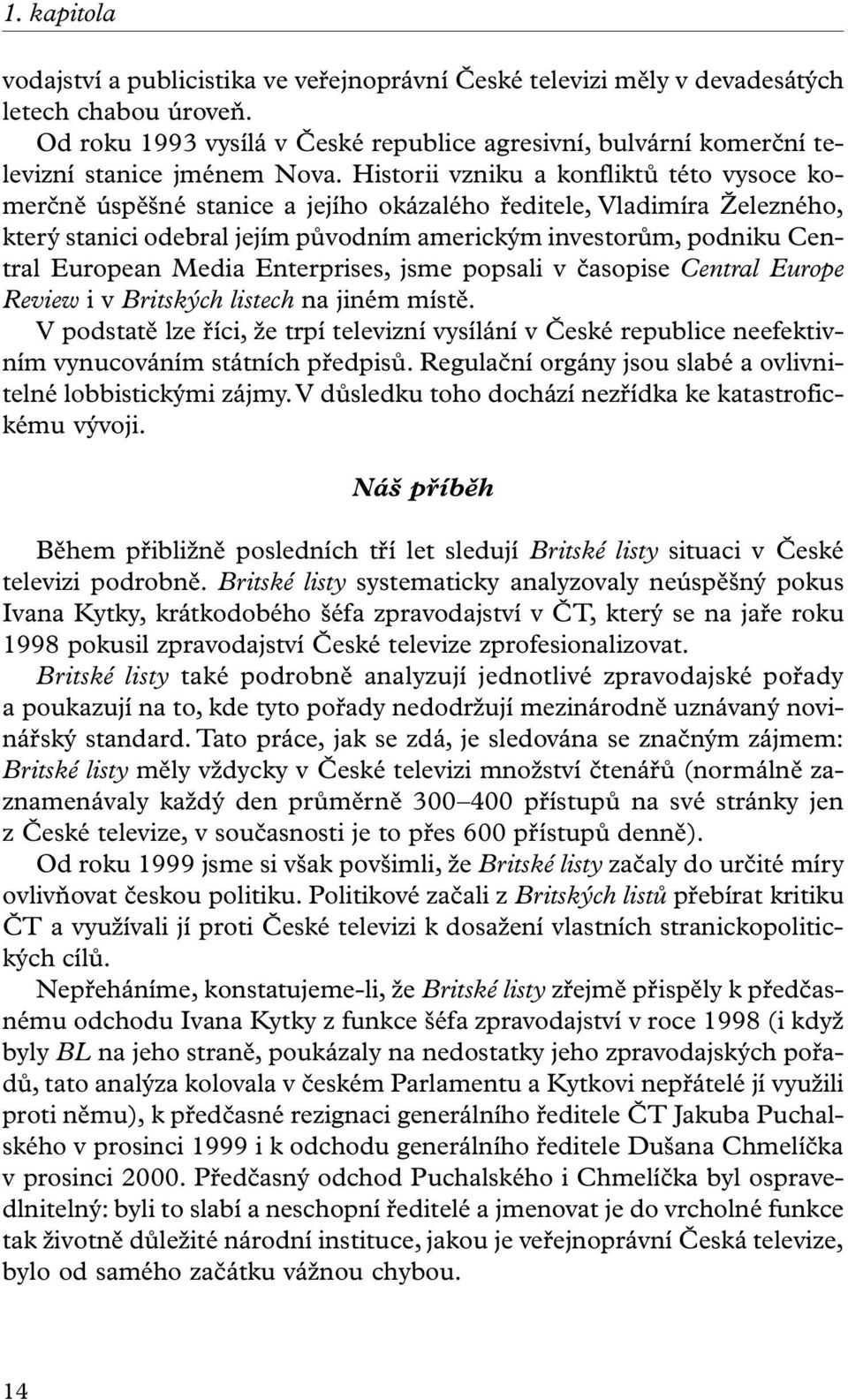 Historii vzniku a konfliktů této vysoce komerčně úspěšné stanice a jejího okázalého ředitele, Vladimíra Železného, který stanici odebral jejím původním americkým investorům, podniku Central European