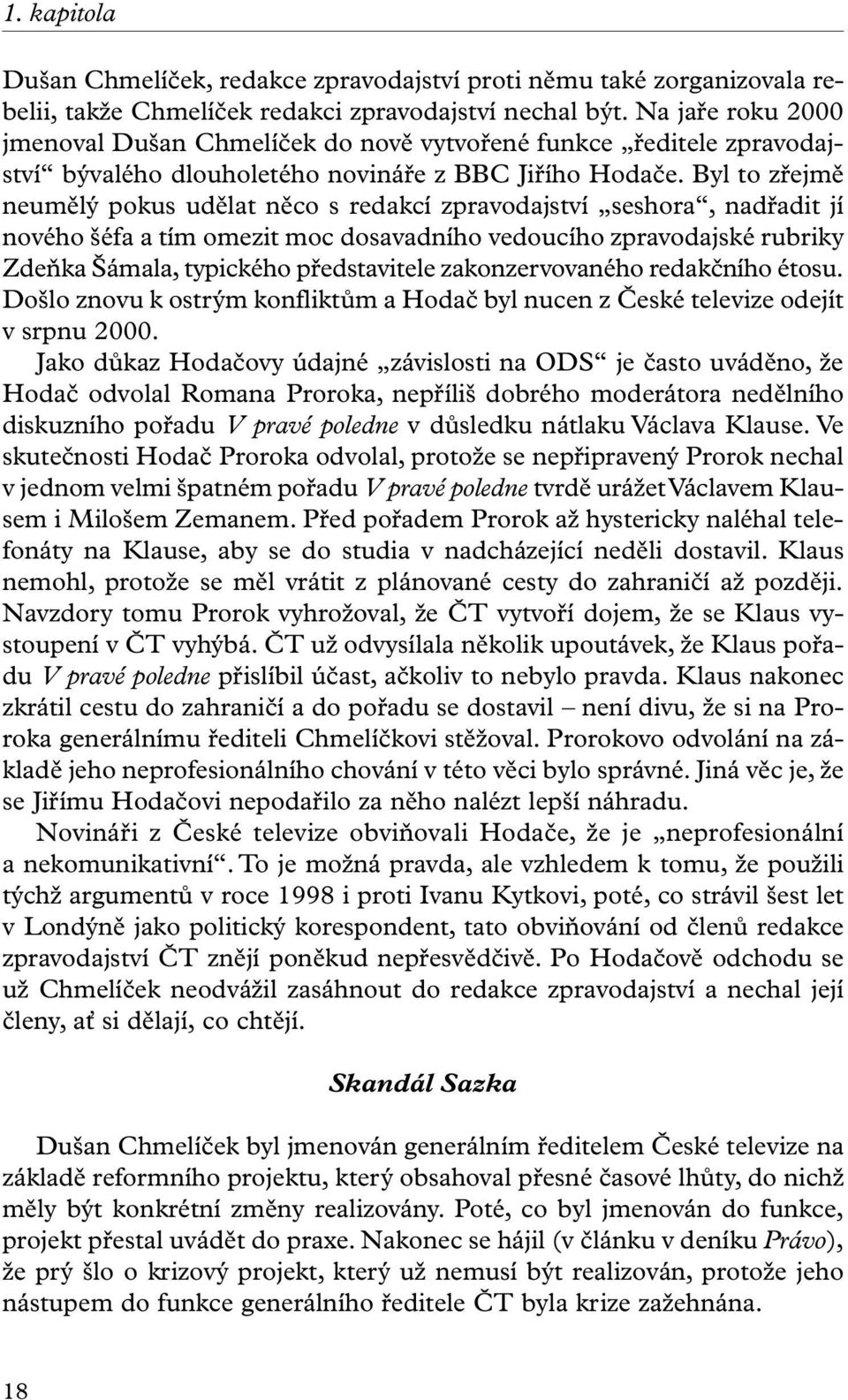 Byl to zřejmě neumělý pokus udělat něco s redakcí zpravodajství seshora, nadřadit jí nového šéfa a tím omezit moc dosavadního vedoucího zpravodajské rubriky Zdeňka Šámala, typického představitele