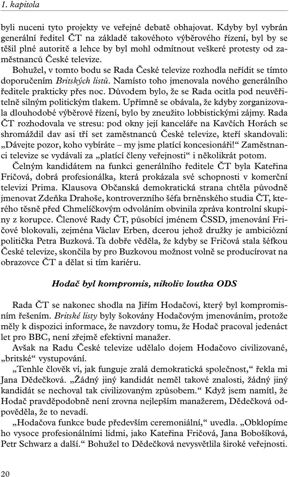 Bohužel, v tomto bodu se Rada České televize rozhodla neřídit se tímto doporučením Britských listů. Namísto toho jmenovala nového generálního ředitele prakticky přes noc.