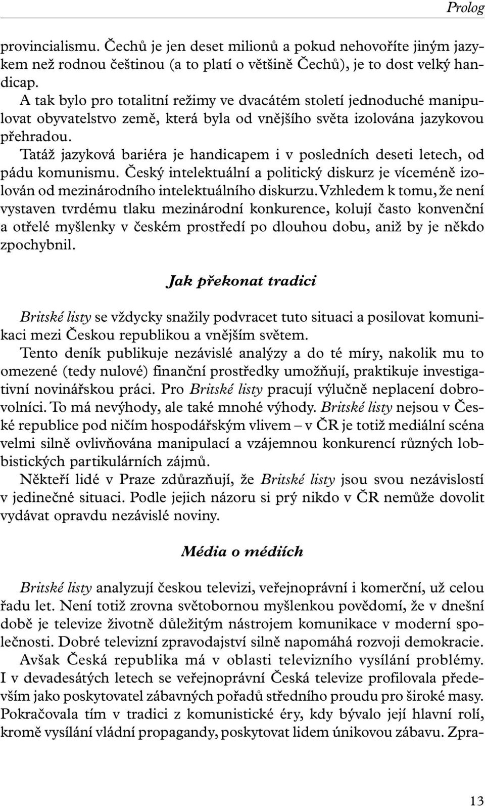 Tatáž jazyková bariéra je handicapem i v posledních deseti letech, od pádu komunismu. Český intelektuální a politický diskurz je víceméně izolován od mezinárodního intelektuálního diskurzu.