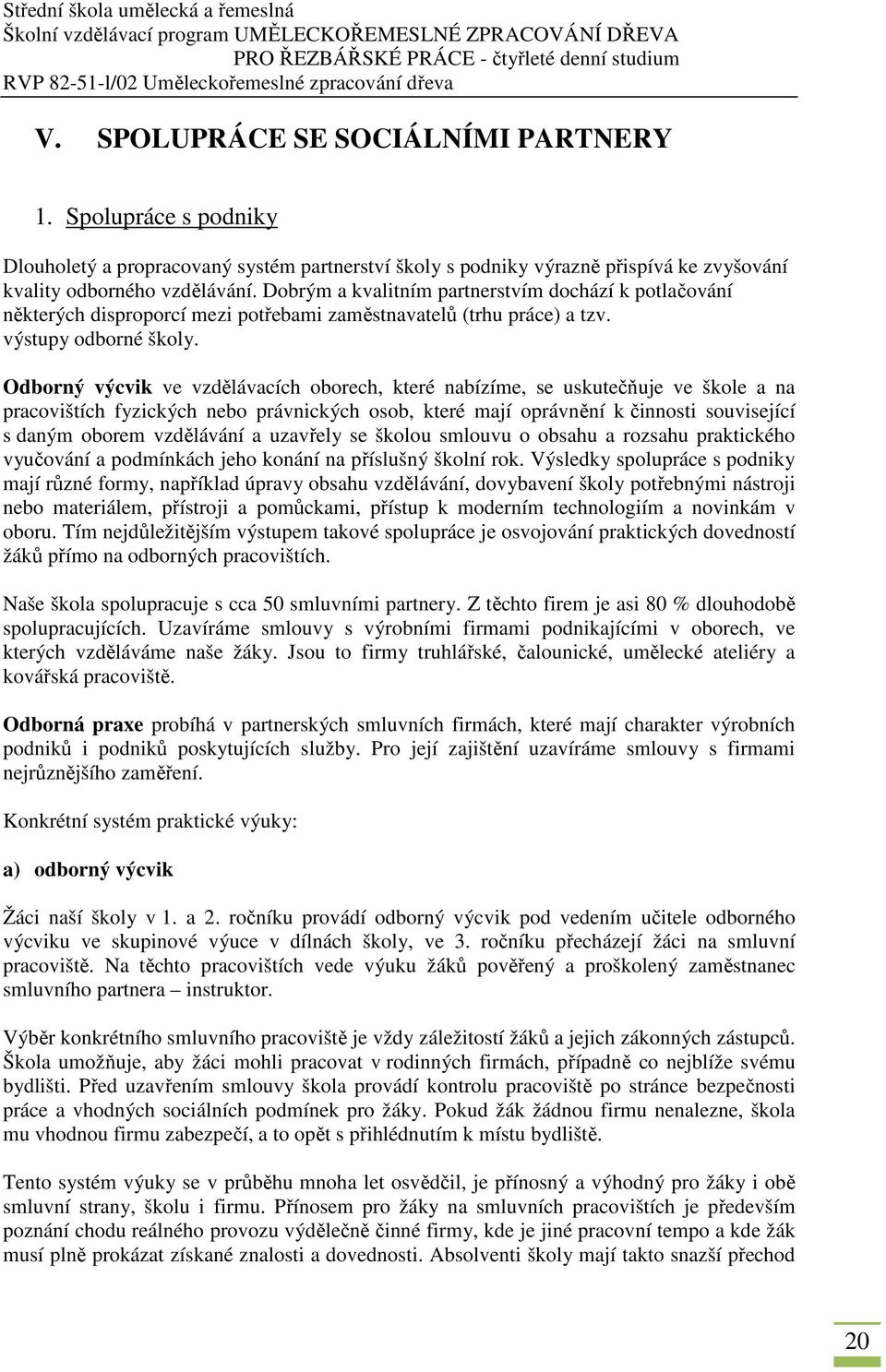 Odborný výcvik ve vzdělávacích oborech, které nabízíme, se uskutečňuje ve škole a na pracovištích fyzických nebo právnických osob, které mají oprávnění k činnosti související s daným oborem