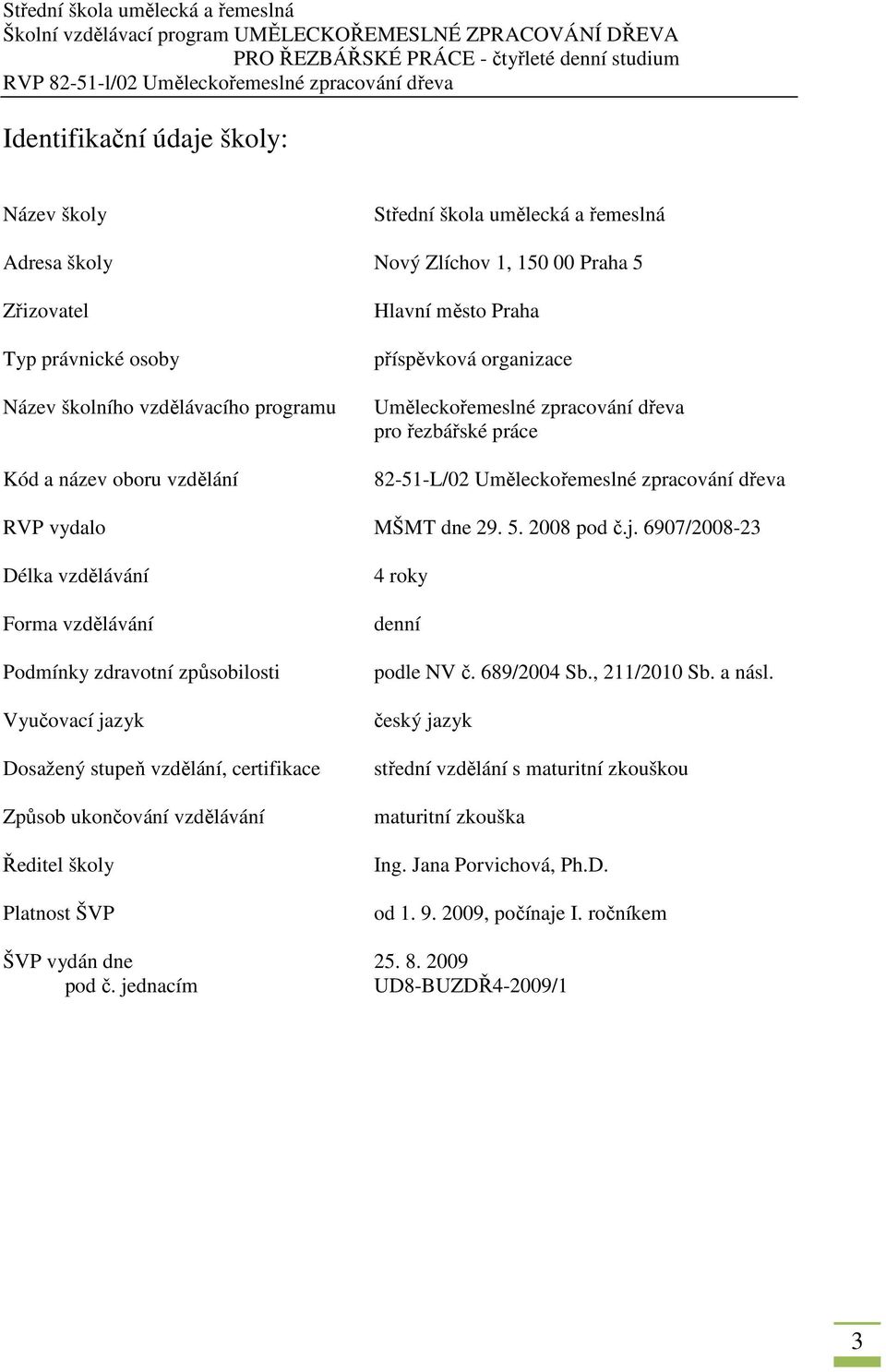 6907/2008-23 Délka vzdělávání Forma vzdělávání Podmínky zdravotní způsobilosti Vyučovací jazyk Dosažený stupeň vzdělání, certifikace Způsob ukončování vzdělávání Ředitel školy Platnost ŠVP 4 roky