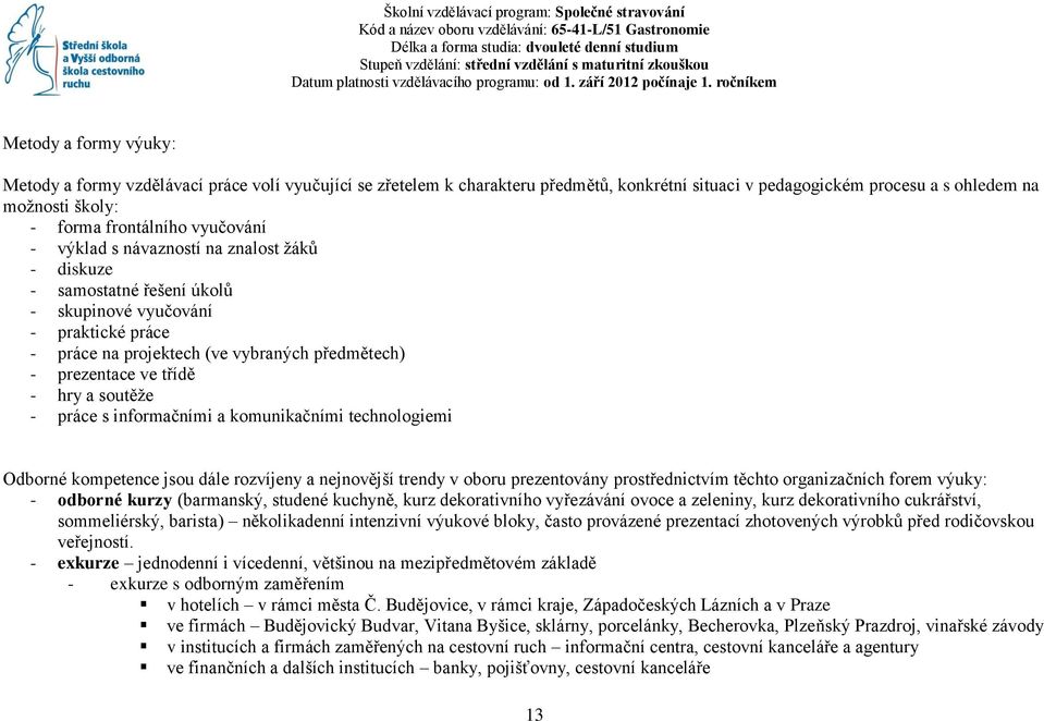 ročníkem Metody a formy výuky: Metody a formy vzdělávací práce volí vyučující se zřetelem k charakteru předmětů, konkrétní situaci v pedagogickém procesu a s ohledem na moţnosti školy: - forma