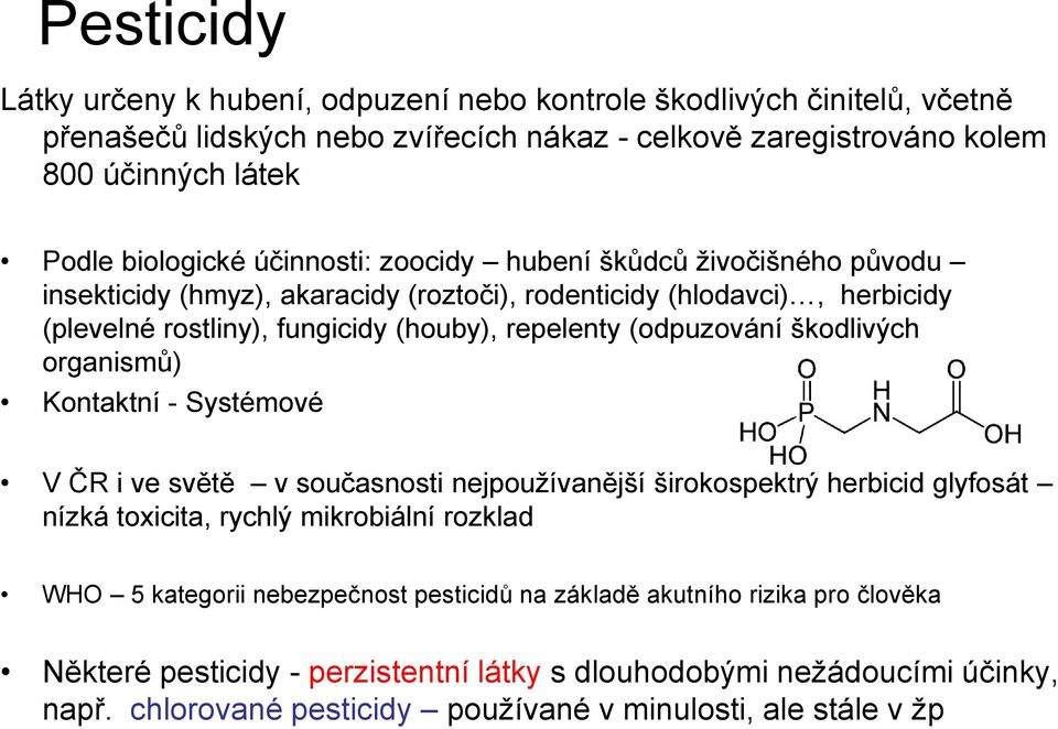 škodlivých organismů) Kontaktní - Systémové V ČR i ve světě v současnosti nejpoužívanější širokospektrý herbicid glyfosát nízká toxicita, rychlý mikrobiální rozklad WHO 5 kategorii