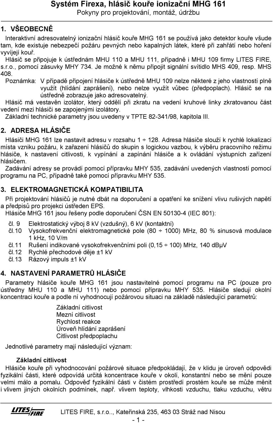 MHS 408. Poznámka: V případě připojení hlásiče k ústředně MHU 109 nelze některé z jeho vlastností plně využít (hlídání zaprášení), nebo nelze využít vůbec (předpoplach).