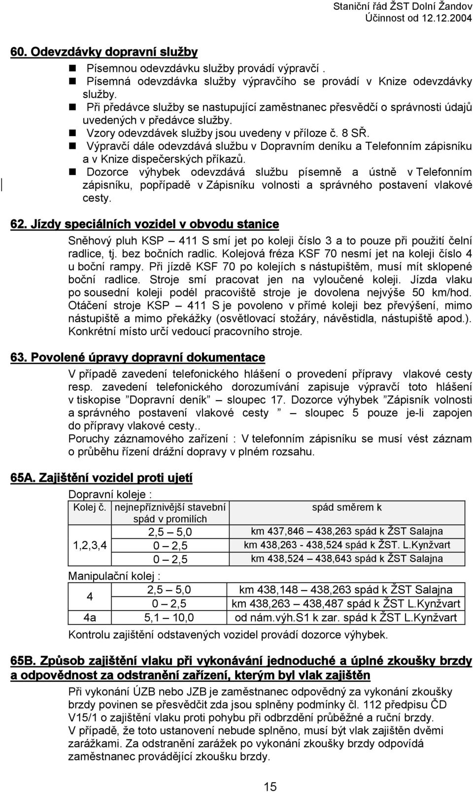 Vzory odevzdávek služby jsou uvedeny v příloze č. 8 SŘ. Výpravčí dále odevzdává službu v Dopravním deníku a Telefonním zápisníku a v Knize dispečerských příkazů.