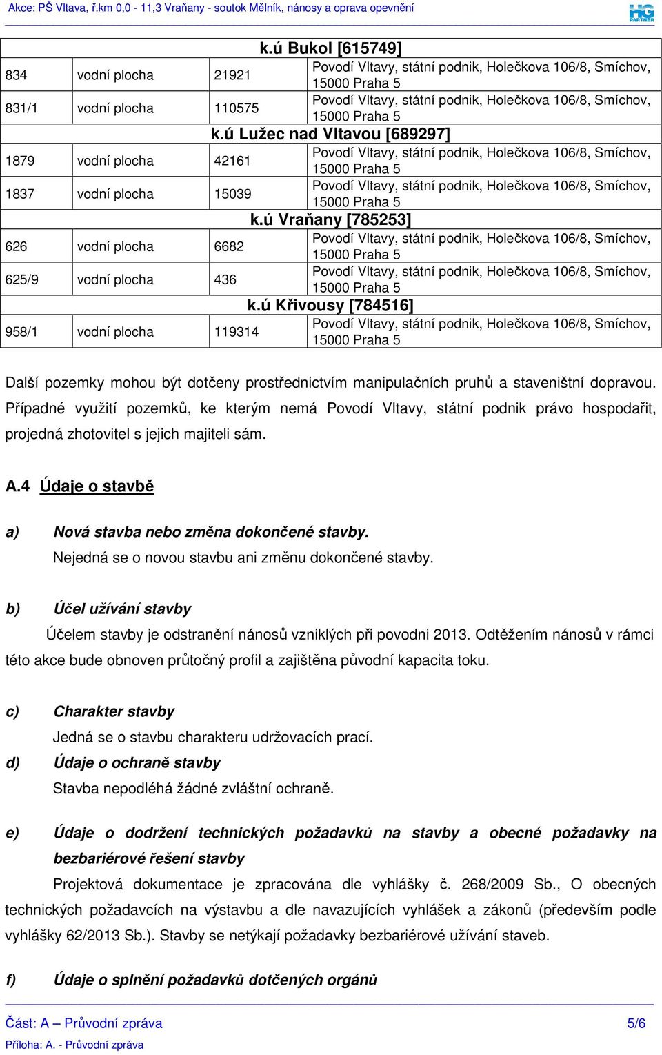 Případné využití pozemků, ke kterým nemá Povodí Vltavy, státní podnik právo hospodařit, projedná zhotovitel s jejich majiteli sám. A.4 Údaje o stavbě a) Nová stavba nebo změna dokončené stavby.