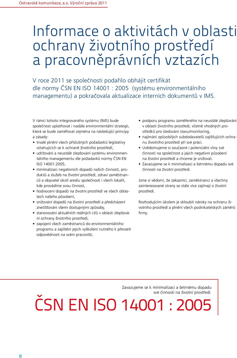 V rámci tohoto integrovaného systému (IMS) bude společnost uplatňovat i nadále environmentální strategii, která se bude zaměřovat zejména na následující principy a zásady: trvalé plnění všech