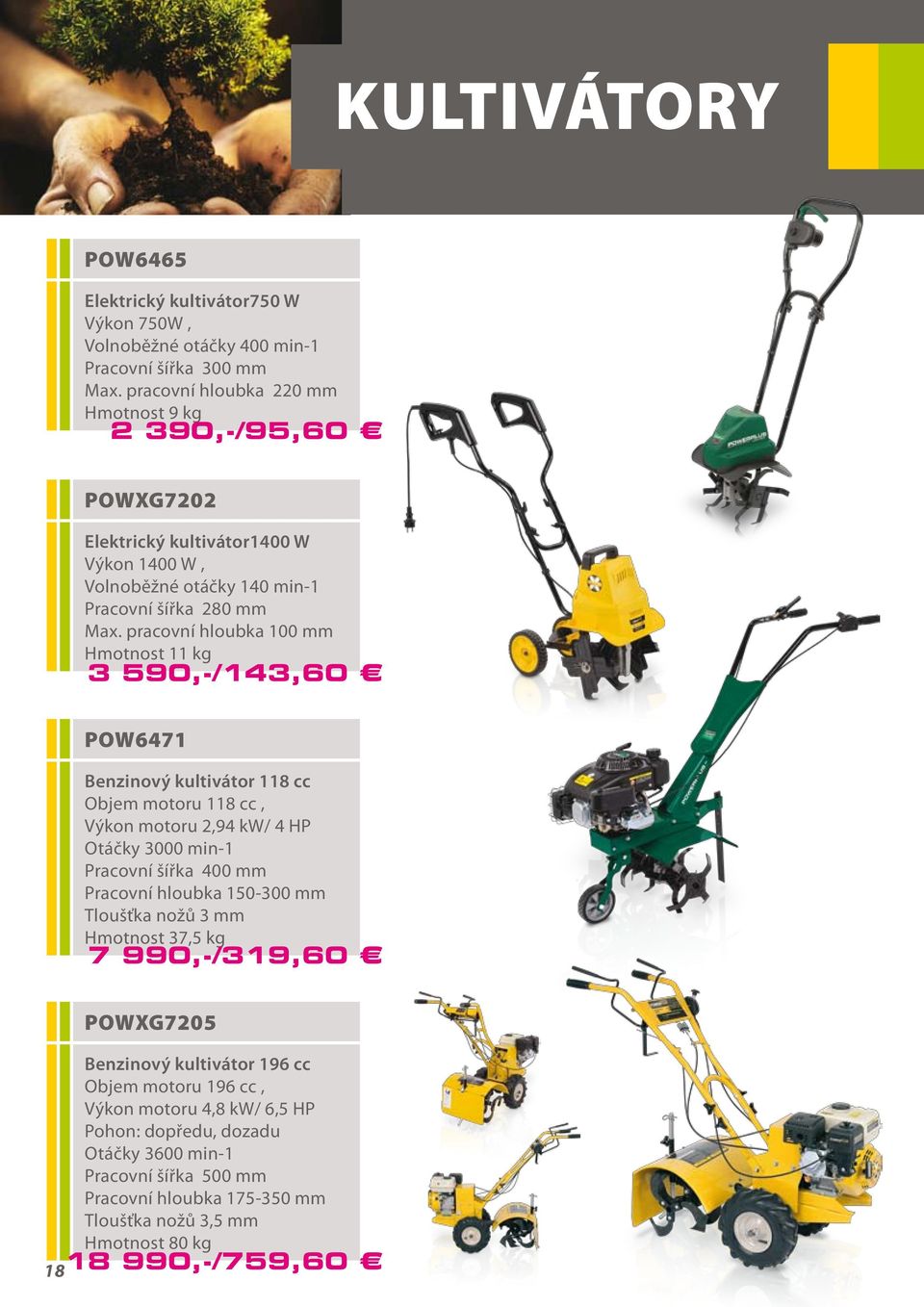 pracovní hloubka 100 mm Hmotnost 11 kg 3 590,-/143,60 POW6471 Benzinový kultivátor 118 cc Objem motoru 118 cc, Výkon motoru 2,94 kw/ 4 HP Otáčky 3000 min-1 Pracovní šířka 400 mm Pracovní