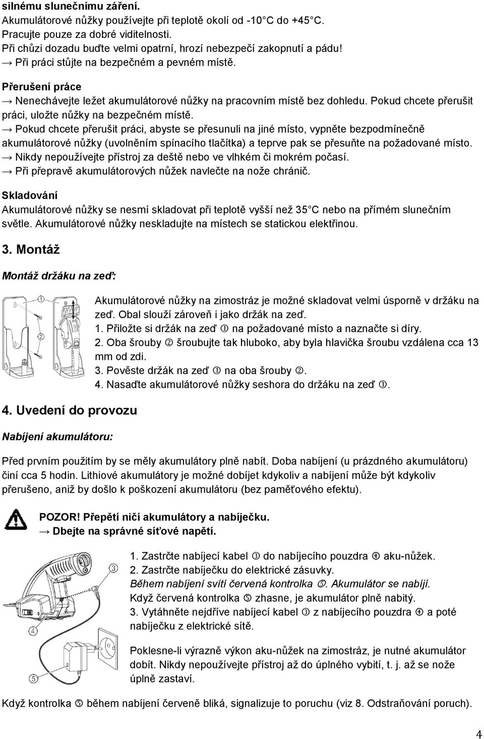 Přerušení práce Nenechávejte ležet akumulátorové nůžky na pracovním místě bez dohledu. Pokud chcete přerušit práci, uložte nůžky na bezpečném místě.