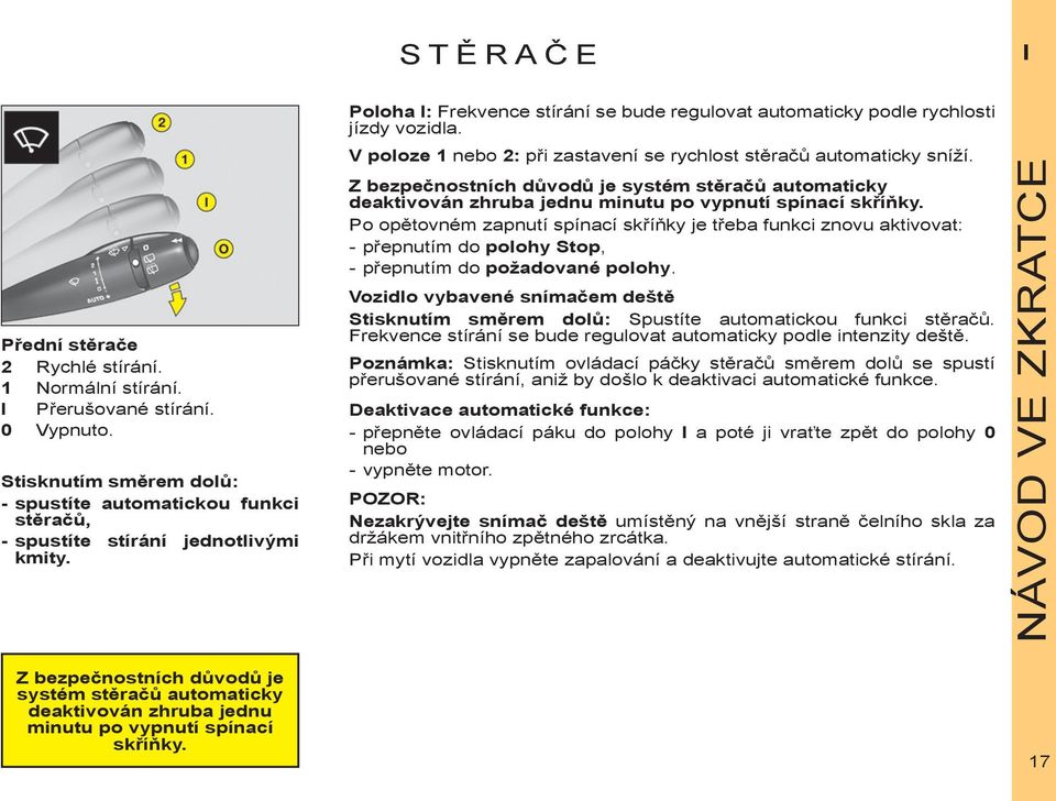 V poloze 1 nebo 2: při zastavení se rychlost stěračů automaticky sníží. Z bezpečnostních důvodů je systém stěračů automaticky deaktivován zhruba jednu minutu po vypnutí spínací skříňky.