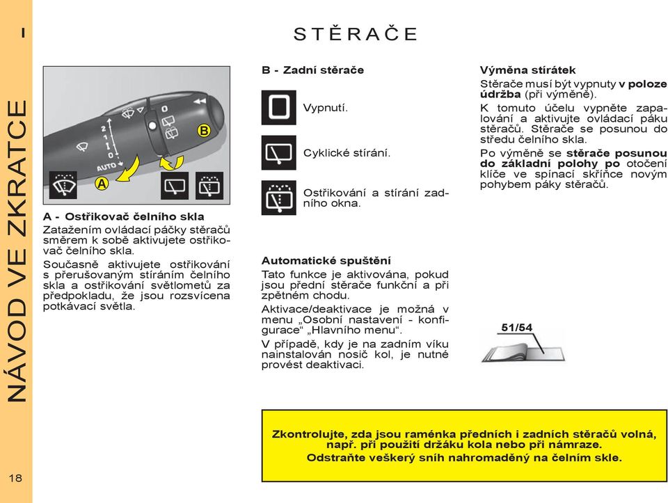 Ostřikování a stírání zadního okna. Automatické spuštění Tato funkce je aktivována, pokud jsou přední stěrače funkční a při zpětném chodu.