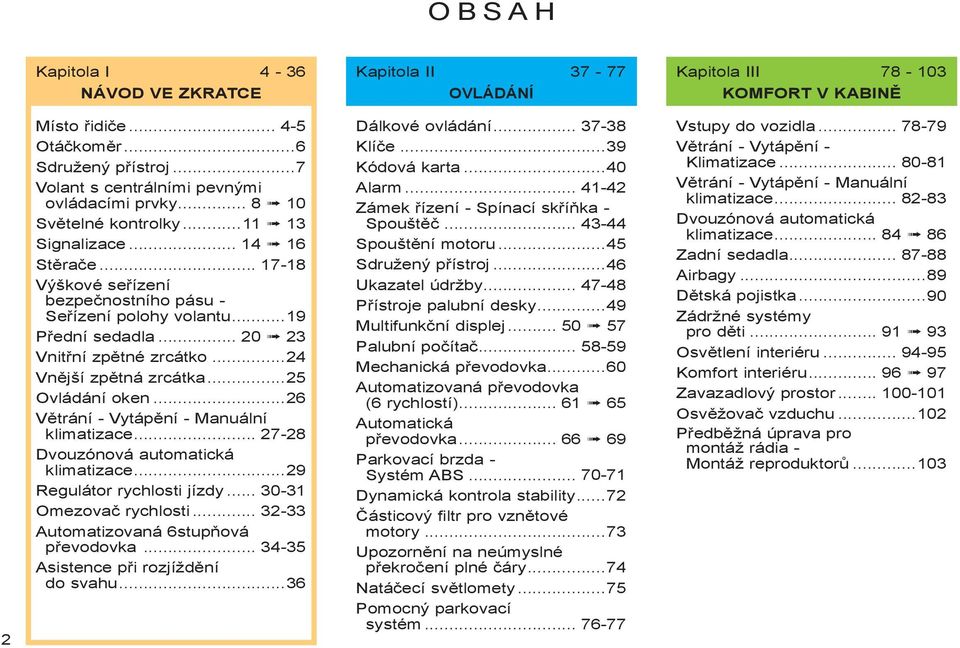 ..19 Přední sedadla... 20 23 Vnitřní zpětné zrcátko...24 Vnější zpětná zrcátka...25 Ovládání oken...26 Větrání - Vytápění - Manuální klimatizace... 27-28 Dvouzónová automatická klimatizace.