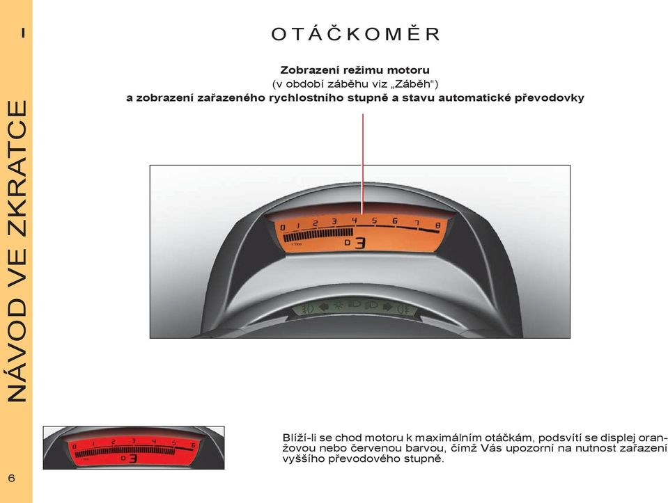 Blíží-li se chod motoru k maximálním otáčkám, podsvítí se displej oranžovou nebo