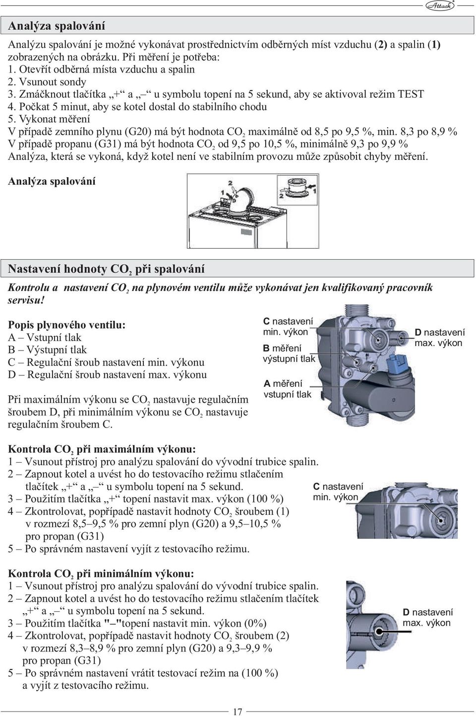 Počkat 5 minut, aby se kotel dostal do stabilního chodu 5. Vykonat měření V případě zemního plynu (G20) má být hodnota CO maximálně od 8,5 po 9,5 %, min.