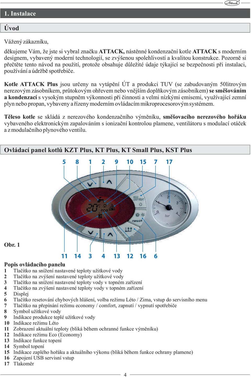 Kotle ATTACK Plus jsou určeny na vytápění ÚT a produkci TUV (se zabudovaným 50litrovým nerezovým zásobníkem, průtokovým ohřevem nebo vnějším doplňkovým zásobníkem) se směšováním a kondenzací s