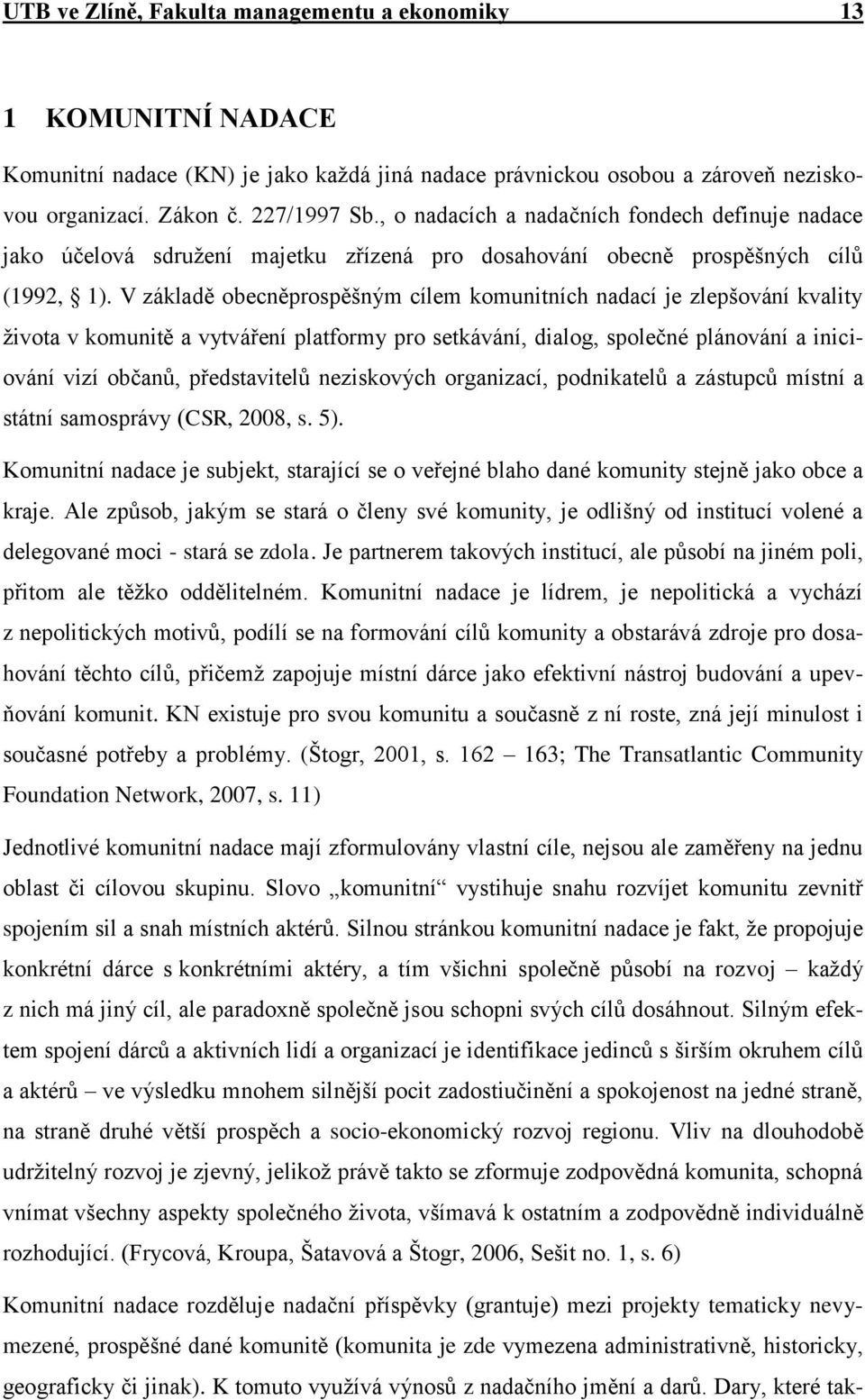 V základě obecněprospěšným cílem komunitních nadací je zlepšování kvality života v komunitě a vytváření platformy pro setkávání, dialog, společné plánování a iniciování vizí občanů, představitelů