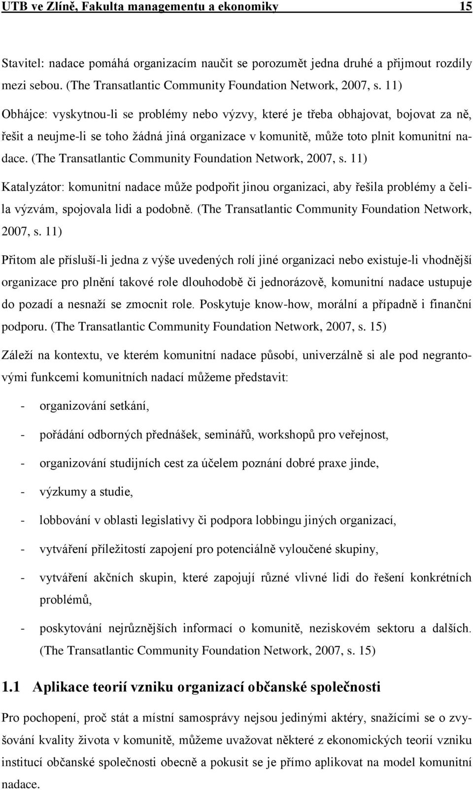 11) Obhájce: vyskytnou-li se problémy nebo výzvy, které je třeba obhajovat, bojovat za ně, řešit a neujme-li se toho žádná jiná organizace v komunitě, může toto plnit komunitní nadace.