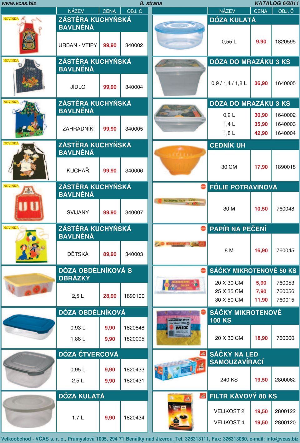 ZAHRADNÍK 99,90 340005 ZÁSTĚRA KUCHYŇSKÁ BAVLNĚNÁ KUCHAŘ 99,90 340006 DÓZA DO MRAZÁKU 3 KS 0,9 L 1,4 L 1,8 L 30,90 35,90 42,90 1640002 1640003 1640004 CEDNÍK UH 30 17,90 1890018 ZÁSTĚRA KUCHYŇSKÁ