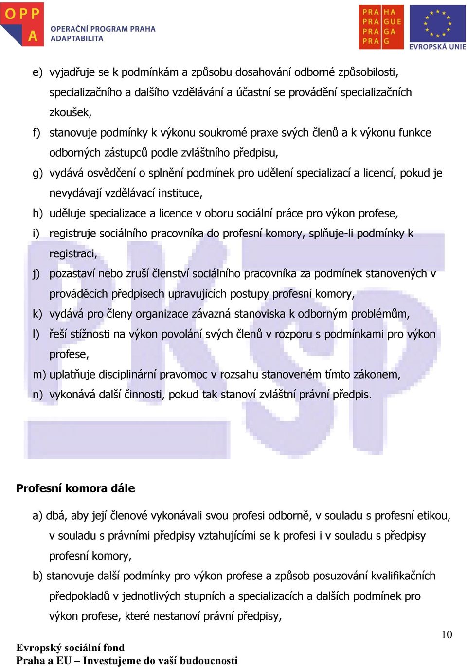 h) uděluje specializace a licence v oboru sociální práce pro výkon profese, i) registruje sociálního pracovníka do profesní komory, splňuje-li podmínky k registraci, j) pozastaví nebo zruší členství