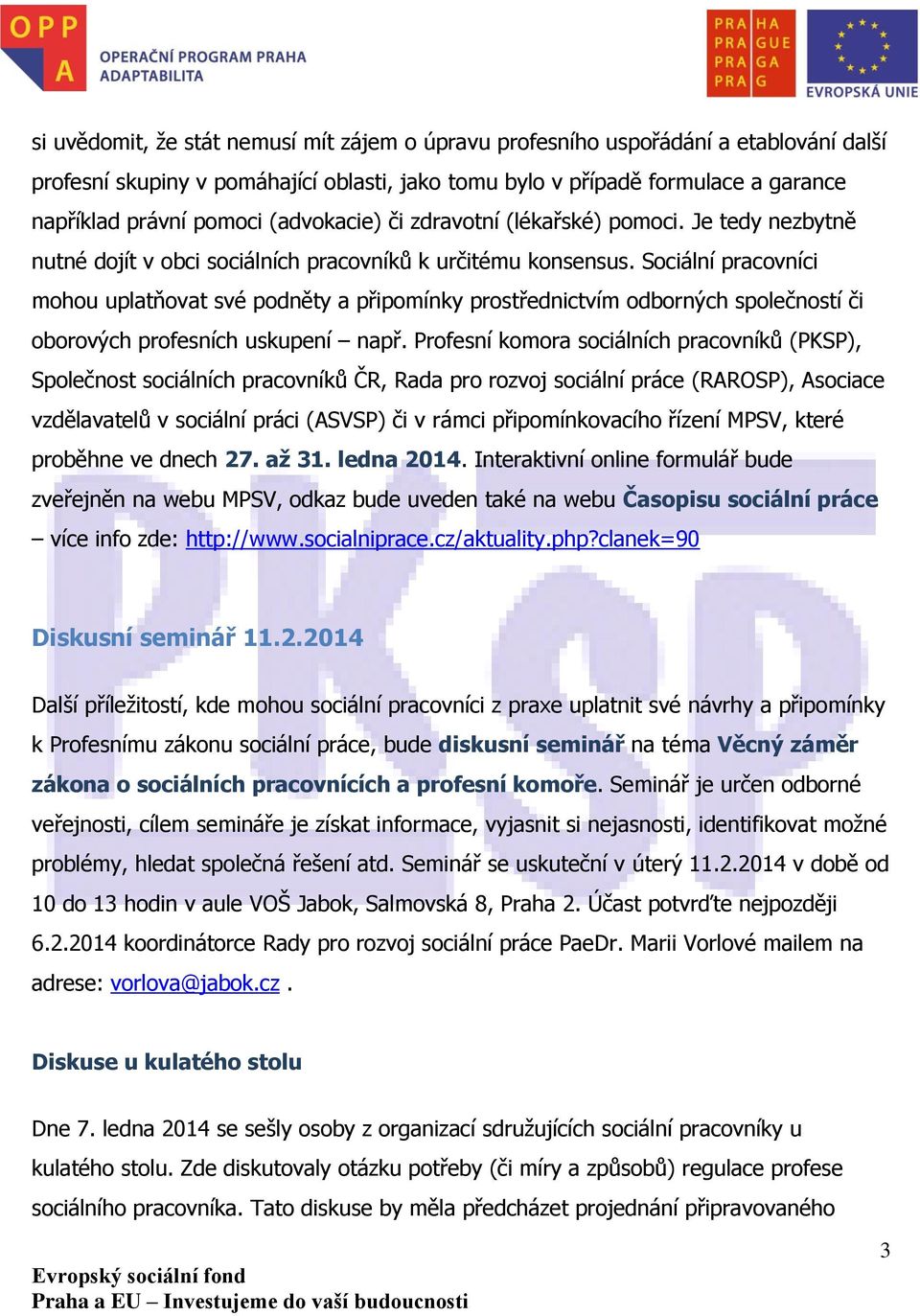 Sociální pracovníci mohou uplatňovat své podněty a připomínky prostřednictvím odborných společností či oborových profesních uskupení např.