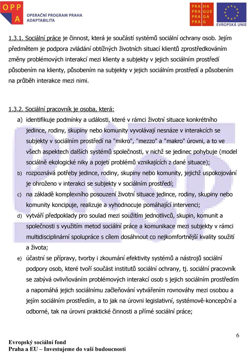 působením na subjekty v jejich sociálním prostředí a působením na průběh interakce mezi nimi. 1.3.2.