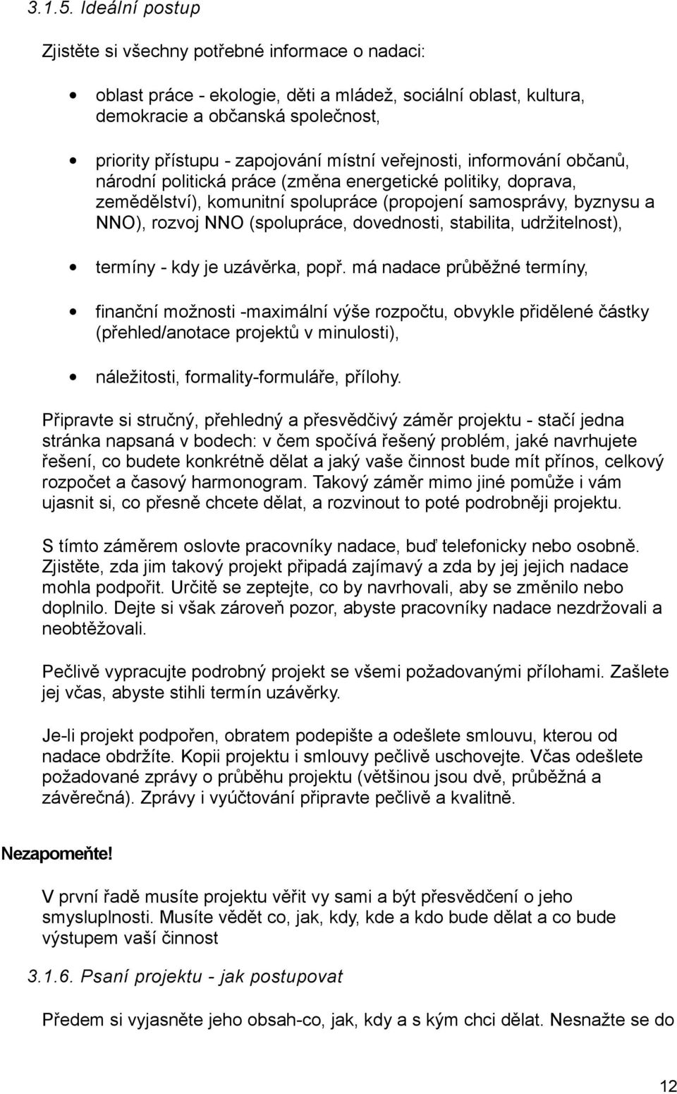 místní veřejnosti, informování občanů, národní politická práce (změna energetické politiky, doprava, zemědělství), komunitní spolupráce (propojení samosprávy, byznysu a NNO), rozvoj NNO (spolupráce,