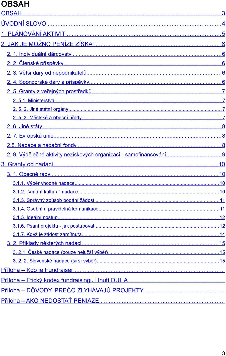 .. 8 2. 9. Výdělečné aktivity neziskových organizací - samofinancování... 9 3. Granty od nadací...10 3. 1. Obecné rady... 10 3.1.1. Výběr vhodné nadace... 10 3.1.2. Vnitřní kultura" nadace... 10 3.1.3. Správný způsob podání žádosti.