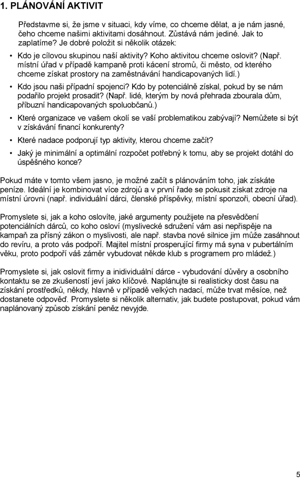 místní úřad v případě kampaně proti kácení stromů, či město, od kterého chceme získat prostory na zaměstnávání handicapovaných lidí.) Kdo jsou naši případní spojenci?