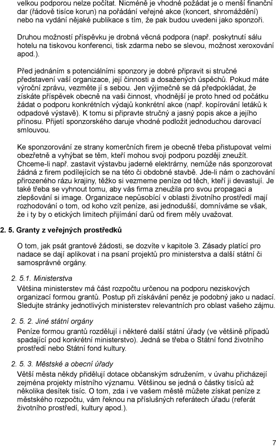 Druhou možností příspěvku je drobná věcná podpora (např. poskytnutí sálu hotelu na tiskovou konferenci, tisk zdarma nebo se slevou, možnost xeroxování apod.).