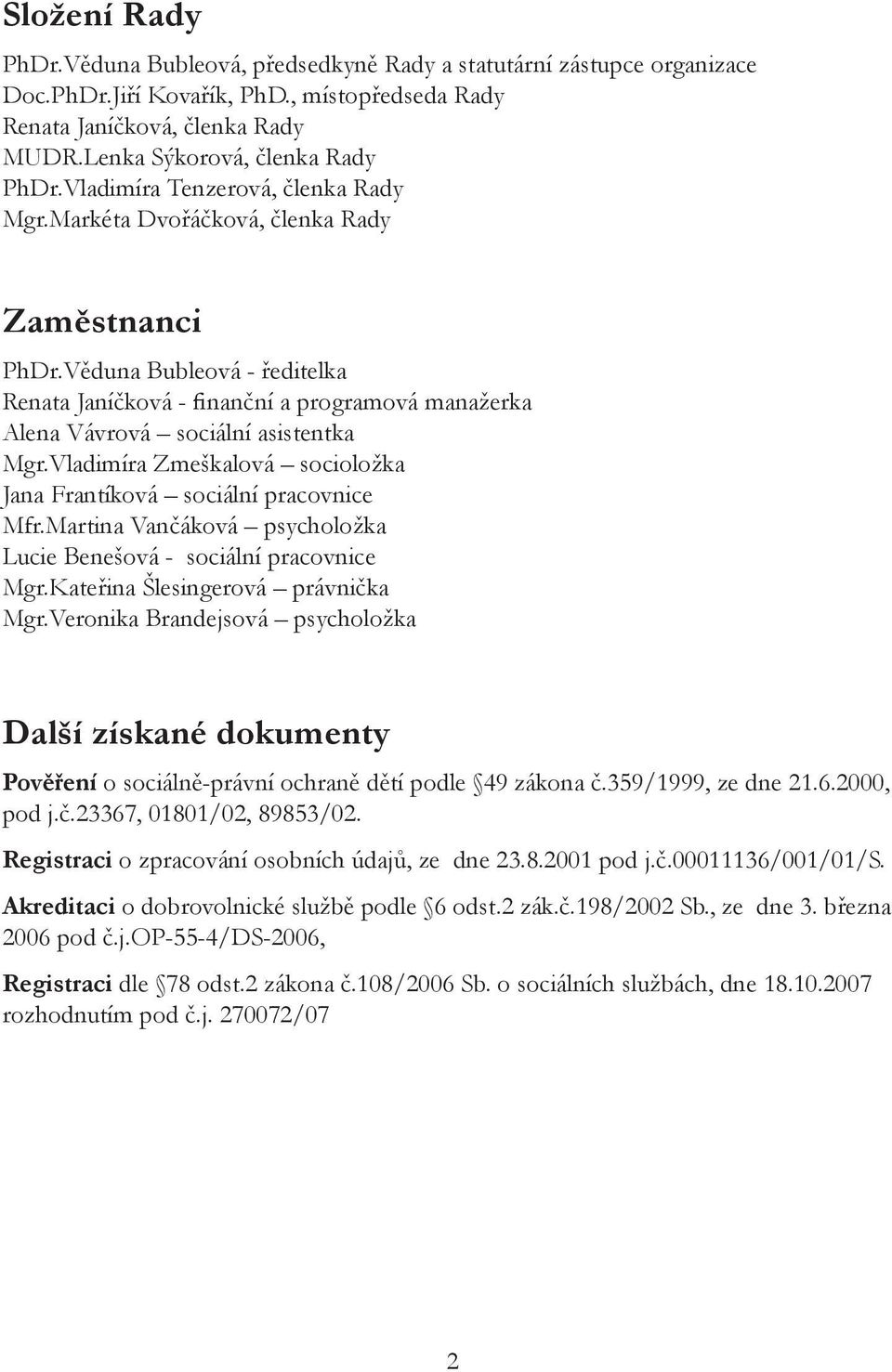 Věduna Bubleová - ředitelka Renata Janíčková - finanční a programová manažerka Alena Vávrová sociální asistentka Mgr.Vladimíra Zmeškalová socioložka Jana Frantíková sociální pracovnice Mfr.