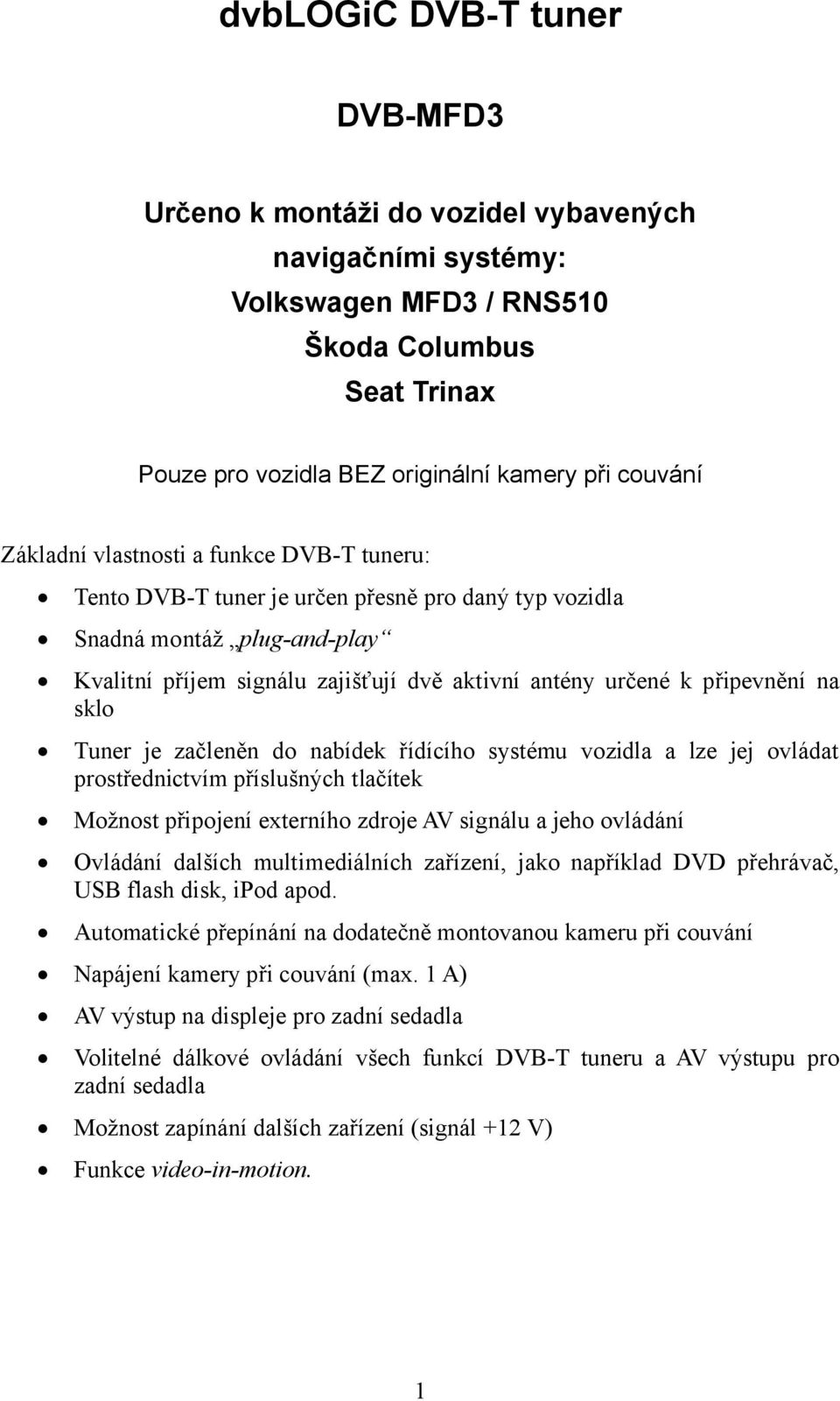 na sklo Tuner je začleněn do nabídek řídícího systému vozidla a lze jej ovládat prostřednictvím příslušných tlačítek Možnost připojení externího zdroje AV signálu a jeho ovládání Ovládání dalších