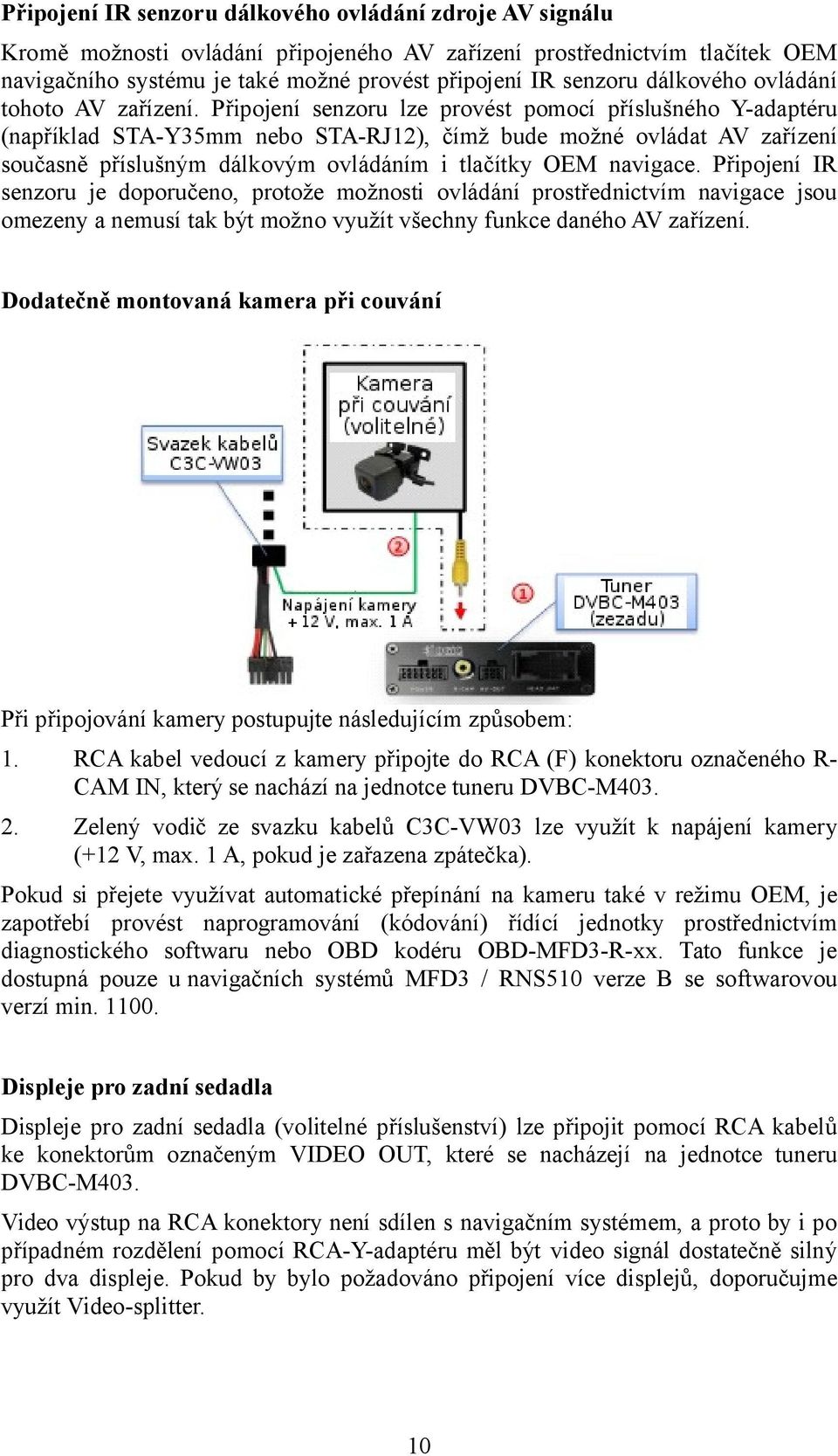 Připojení senzoru lze provést pomocí příslušného Y-adaptéru (například STA-Y35mm nebo STA-RJ12), čímž bude možné ovládat AV zařízení současně příslušným dálkovým ovládáním i tlačítky OEM navigace.