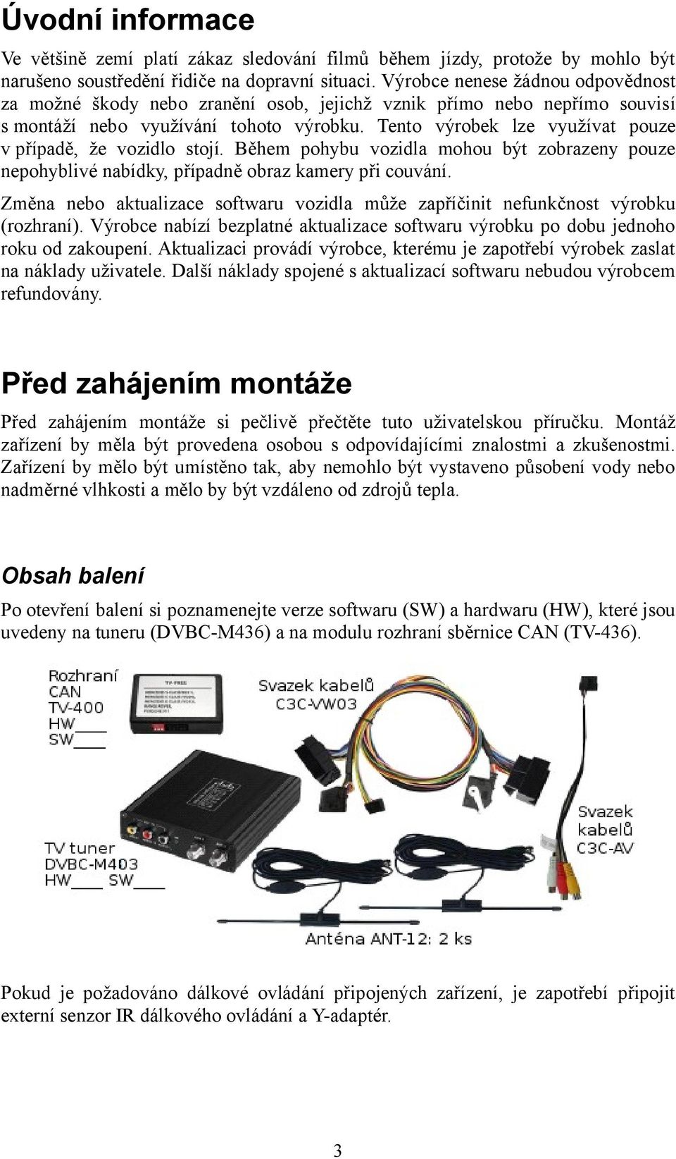 Tento výrobek lze využívat pouze v případě, že vozidlo stojí. Během pohybu vozidla mohou být zobrazeny pouze nepohyblivé nabídky, případně obraz kamery při couvání.