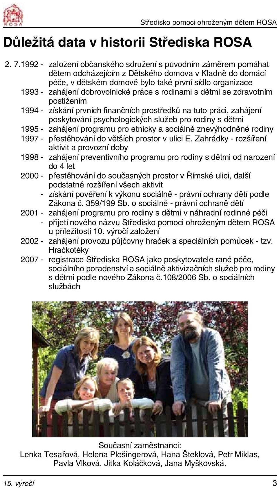 dobrovolnické práce s rodinami s dětmi se zdravotním postižením 1994 - získání prvních finančních prostředků na tuto práci, zahájení poskytování psychologických služeb pro rodiny s dětmi 1995 -