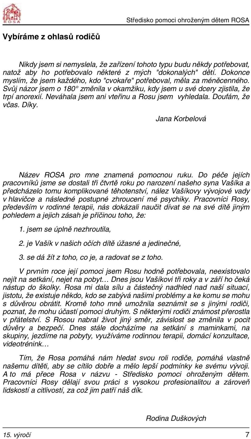 Neváhala jsem ani vteřinu a Rosu jsem vyhledala. Doufám, že včas. Díky. Jana Korbelová Název ROSA pro mne znamená pomocnou ruku.