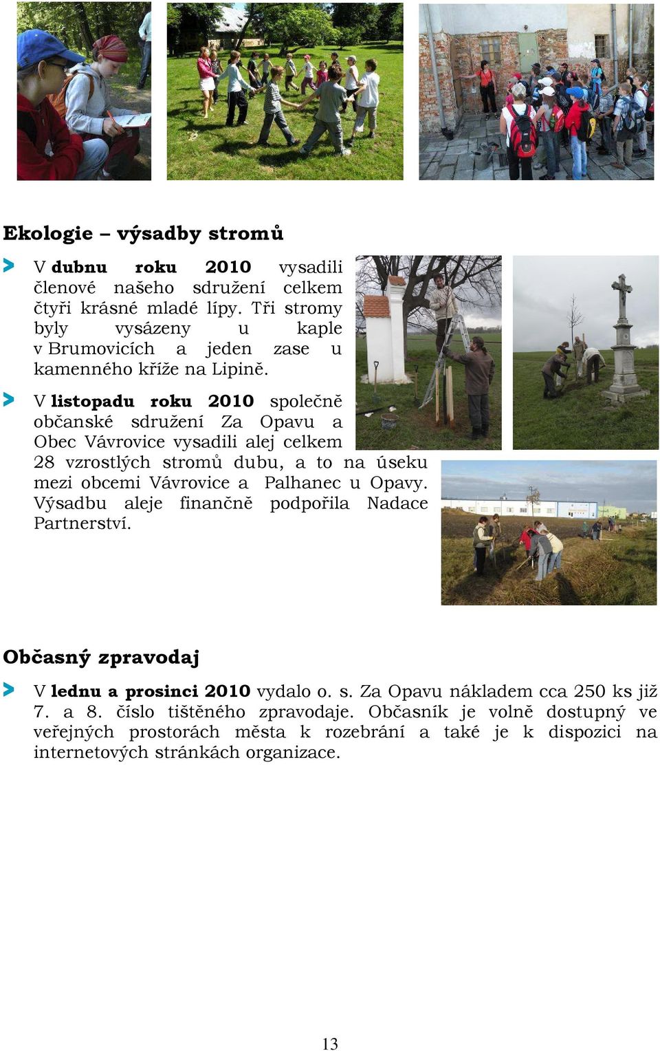 > V listopadu roku 2010 společně občanské sdružení Za Opavu a Obec Vávrovice vysadili alej celkem 28 vzrostlých stromů dubu, a to na úseku mezi obcemi Vávrovice a Palhanec