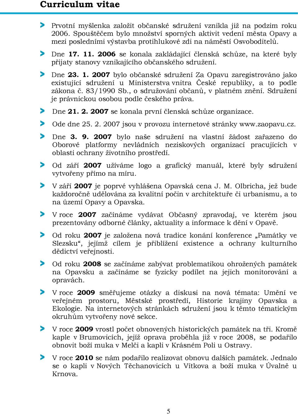 2006 se konala zakládající členská schůze, na které byly přijaty stanovy vznikajícího občanského sdružení. > Dne 23. 1.