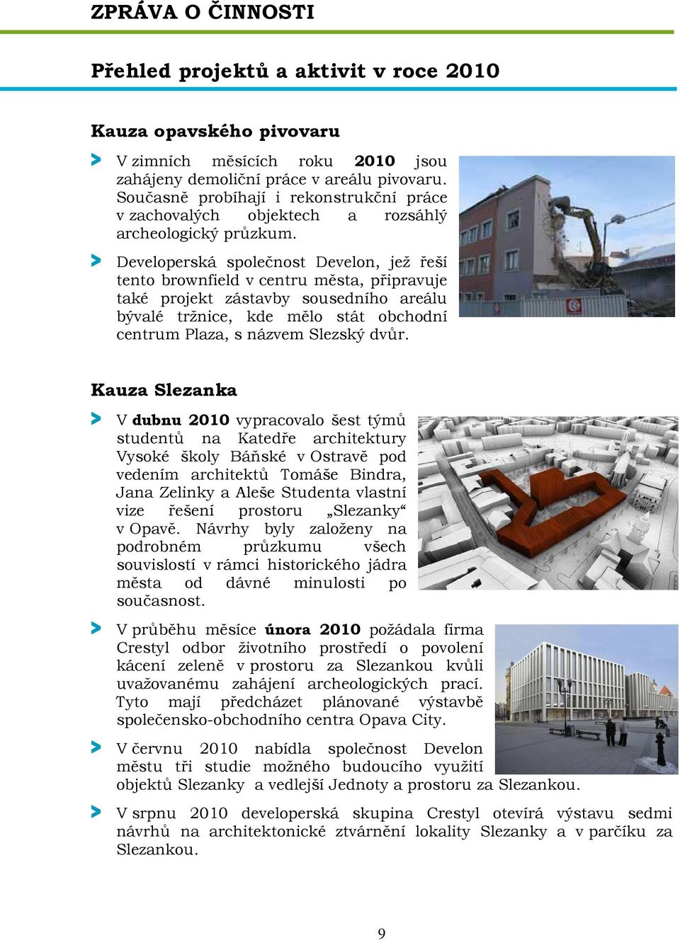 > Developerská společnost Develon, jež řeší tento brownfield v centru města, připravuje také projekt zástavby sousedního areálu bývalé tržnice, kde mělo stát obchodní centrum Plaza, s názvem Slezský