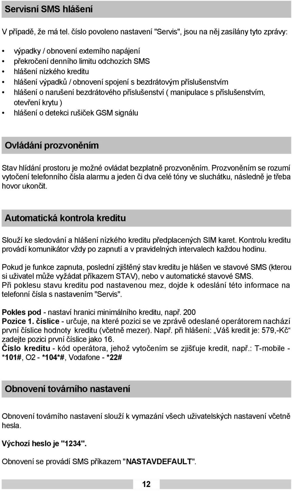 spojení s bezdrátovým příslušenstvím hlášení o narušení bezdrátového příslušenství ( manipulace s příslušenstvím, otevření krytu ) hlášení o detekci rušiček GSM signálu Ovládání prozvoněním Stav