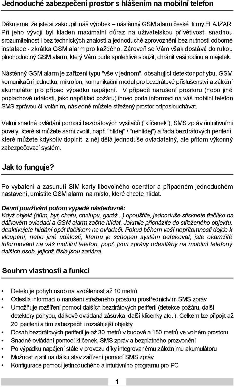 pro každého. Zároveň se Vám však dostává do rukou plnohodnotný GSM alarm, který Vám bude spolehlivě sloužit, chránit vaši rodinu a majetek.