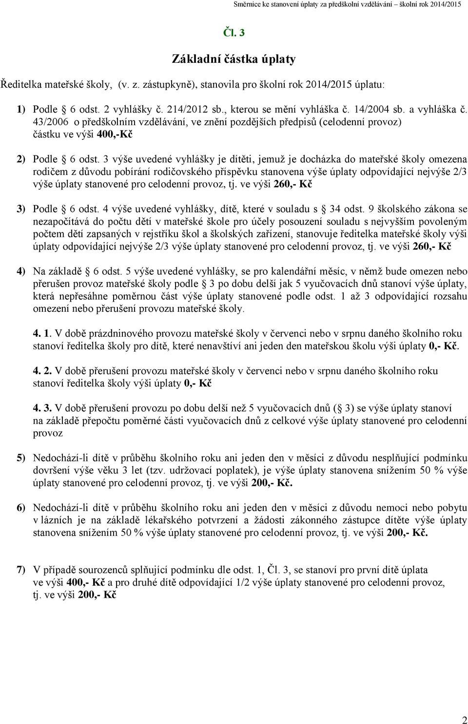 3 výše uvedené vyhlášky je dítěti, jemuž je docházka do mateřské školy omezena rodičem z důvodu pobírání rodičovského příspěvku stanovena výše úplaty odpovídající nejvýše 2/3 výše úplaty stanovené