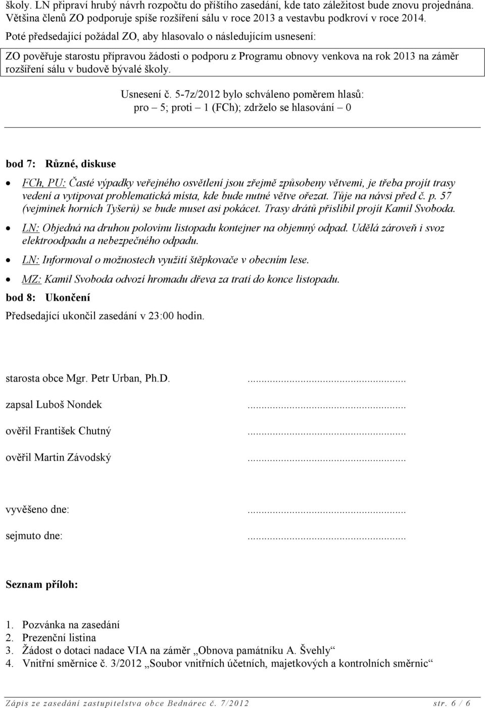 5-7z/2012 bylo schváleno poměrem hlasů: pro 5; proti 1 (FCh); zdrželo se hlasování 0 bod 7: Různé, diskuse FCh, PU: Časté výpadky veřejného osvětlení jsou zřejmě způsobeny větvemi, je třeba projít