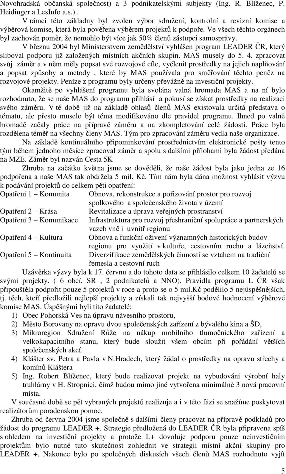 V březnu 2004 byl Ministerstvem zemědělství vyhlášen program LEADER ČR, který sliboval podporu již založených místních akčních skupin. MAS musely do 5. 4.