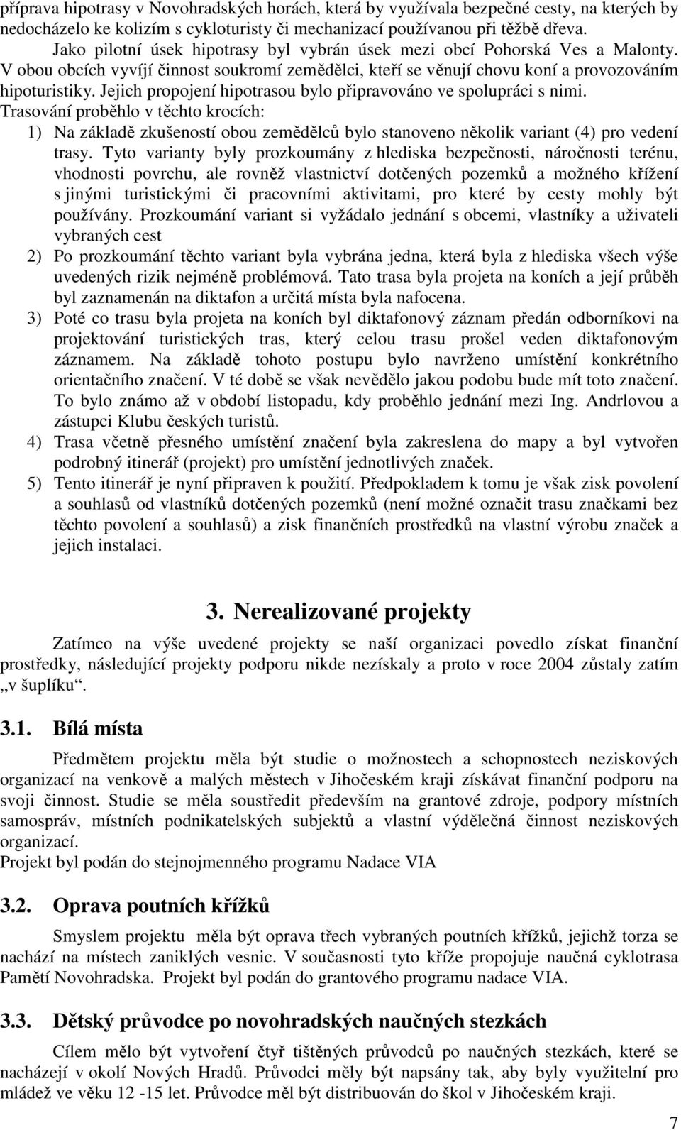 Jejich propojení hipotrasou bylo připravováno ve spolupráci s nimi. Trasování proběhlo v těchto krocích: 1) Na základě zkušeností obou zemědělců bylo stanoveno několik variant (4) pro vedení trasy.