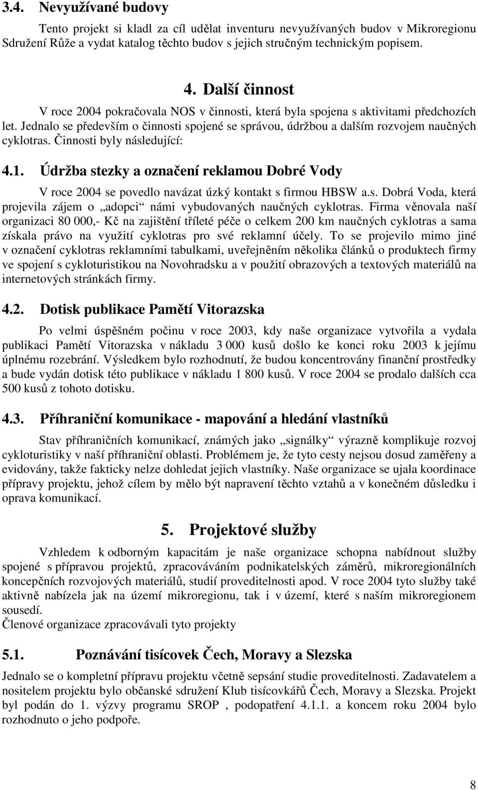 Činnosti byly následující: 4.1. Údržba stezky a označení reklamou Dobré Vody V roce 2004 se povedlo navázat úzký kontakt s firmou HBSW a.s. Dobrá Voda, která projevila zájem o adopci námi vybudovaných naučných cyklotras.