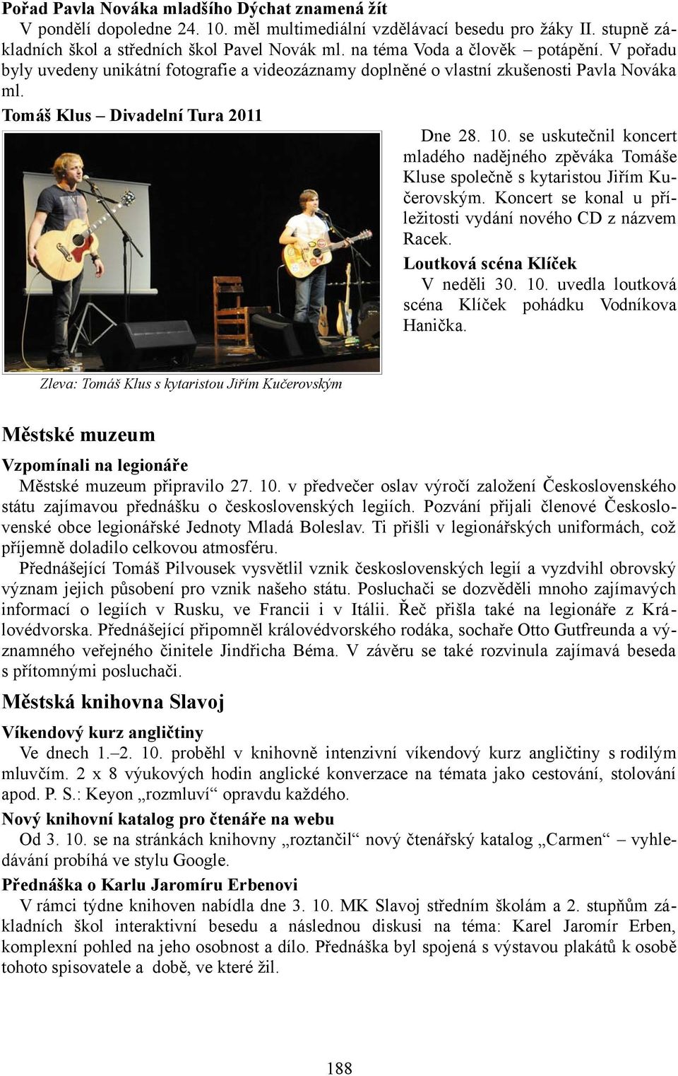 se uskutečnil koncert mladého nadějného zpěváka Tomáše Kluse společně s kytaristou Jiřím Kučerovským. Koncert se konal u příležitosti vydání nového CD z názvem Racek.