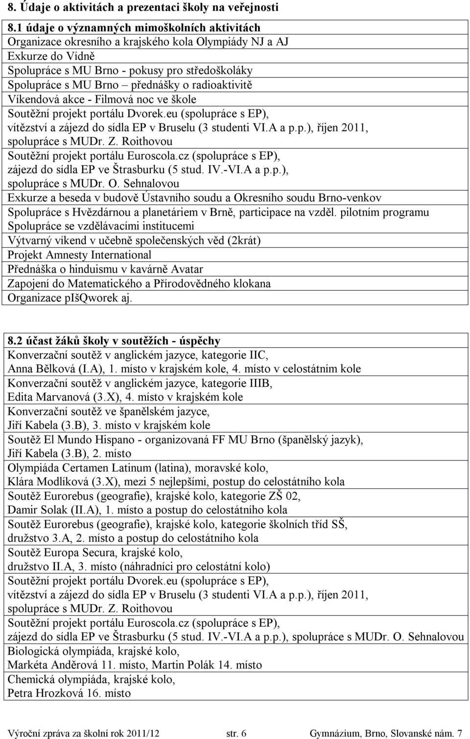 radioaktivitě Víkendová akce - Filmová noc ve škole Soutěžní projekt portálu Dvorek.eu (spolupráce s EP), vítězství a zájezd do sídla EP v Bruselu (3 studenti VI.A a p.p.), říjen 2011, spolupráce s MUDr.