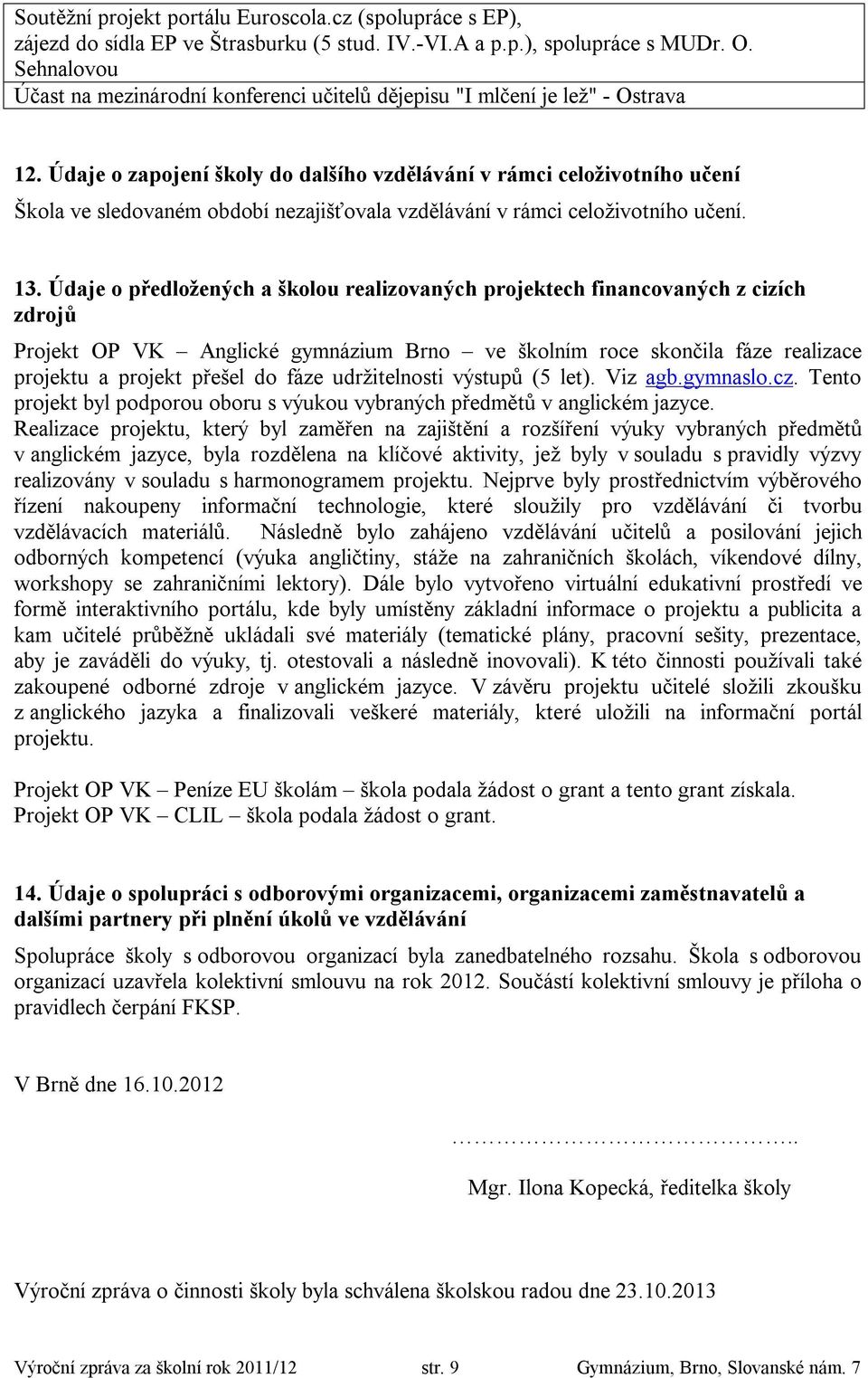 Údaje o zapojení školy do dalšího vzdělávání v rámci celoživotního učení Škola ve sledovaném období nezajišťovala vzdělávání v rámci celoživotního učení. 13.